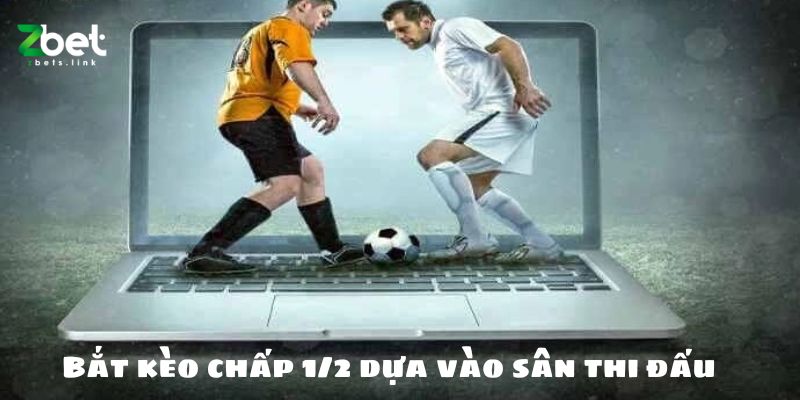 Bắt kèo chấp 1/2 dựa vào sân thi đấu