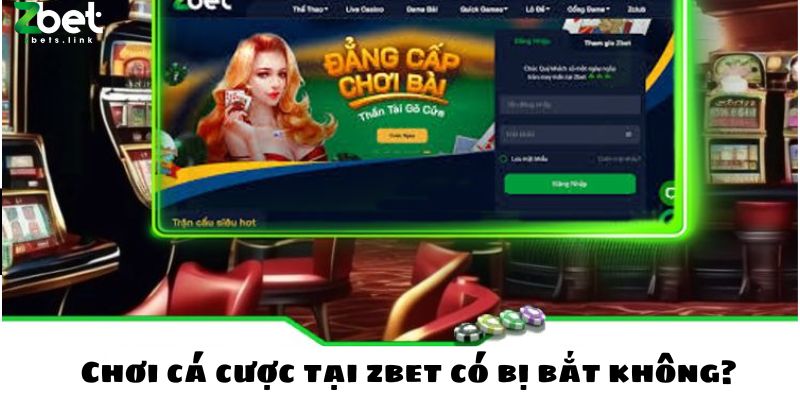 Chơi cá cược tại zbet có bị bắt không?
